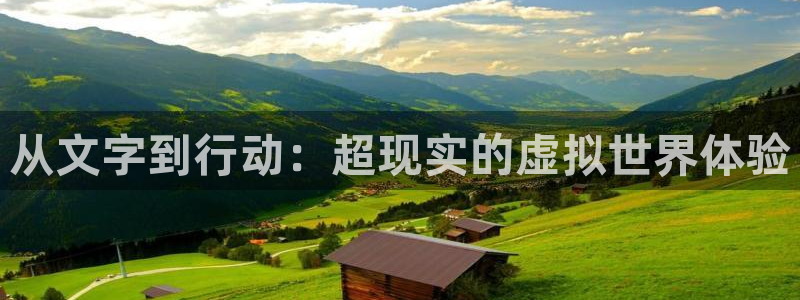 安信娱乐宝应网：从文字到行动：超现实的虚拟世界体验