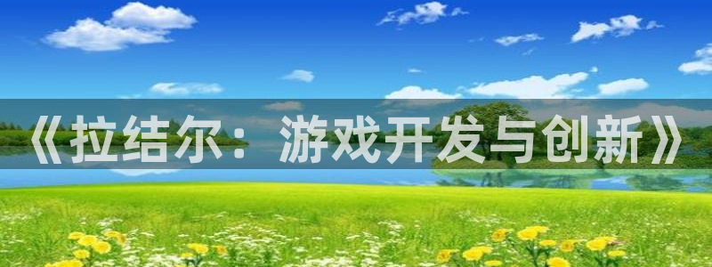 安信娱乐：《拉结尔：游戏开发与创新》