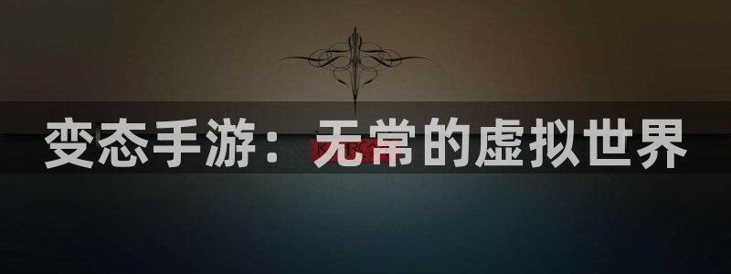 安信13娱乐：变态手游：无常的虚拟世界