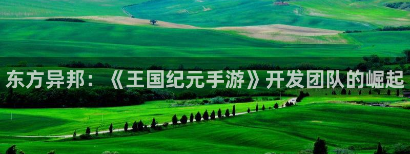 安信娱乐下载：东方异邦：《王国纪元手游》开发团队的崛起