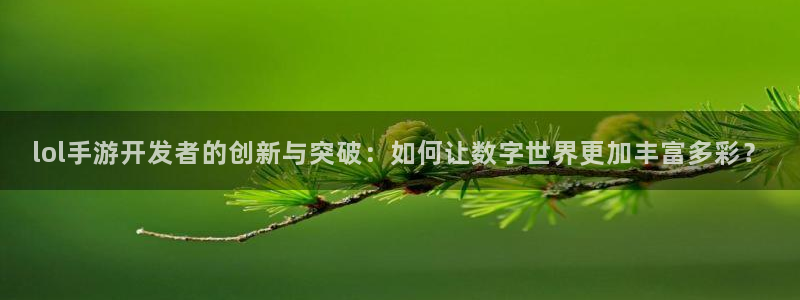 安信娱乐2：lol手游开发者的创新与突破：如何让数字世界更加