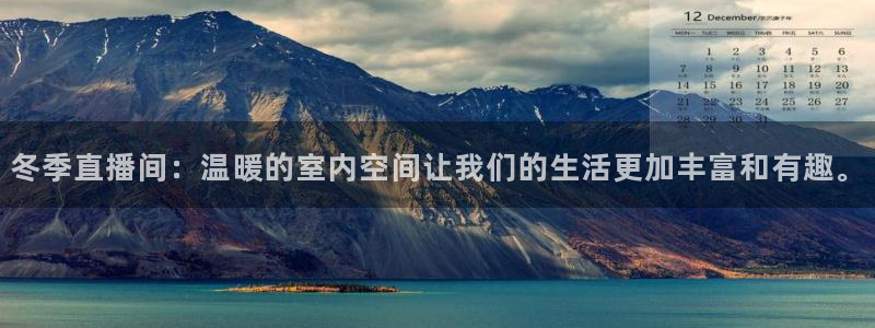 919体育在线直播官网：冬季直播间：温暖的室内空间让我们的生活更加丰富和有趣。