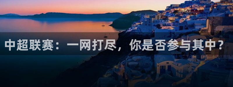 919直播看球在线观看：中超联赛：一网打尽，你是否参与其中？