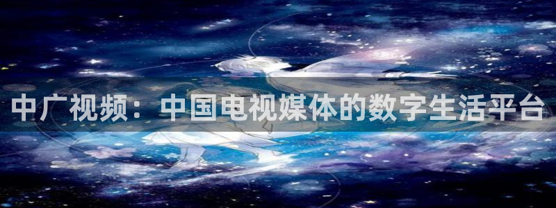 919直播官网：中广视频：中国电视媒体的数字生活平台
