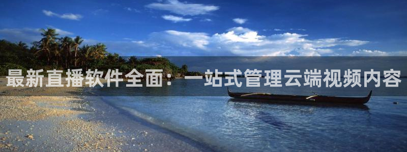 919体育nba直播安卓版：最新直播软件全面：一站式管理云端视频内容