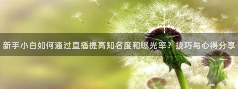 919看球软件：新手小白如何通过直播提高知名度和曝光率？技巧与心得分享