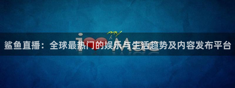919篮球直播：鲨鱼直播：全球最热门的娱乐与生活趋势及内容发布平台