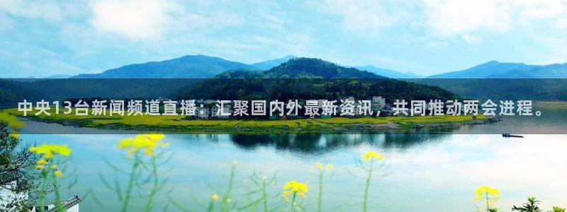 919体育专业直播平台：中央13台新闻频道直播：汇聚国内外最新资讯，共同推动两会进程。