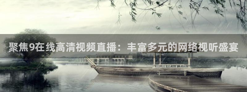 919体育在线直播官网：聚焦9在线高清视频直播：丰富多元的网络视听盛宴