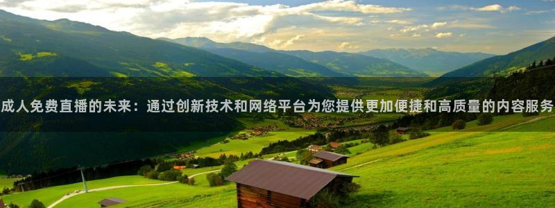 919体育在线直播官网：成人免费直播的未来：通过创新技术和网络平台为您提供更加便捷和高质量的内容服务
